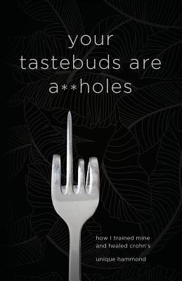 Your Tastebuds Are A**holes: How I Trained Mine and Healed Crohns