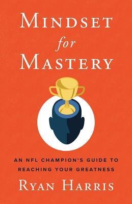 Mindset for Mastery: An NFL Champions Guide to Reaching Your Greatness