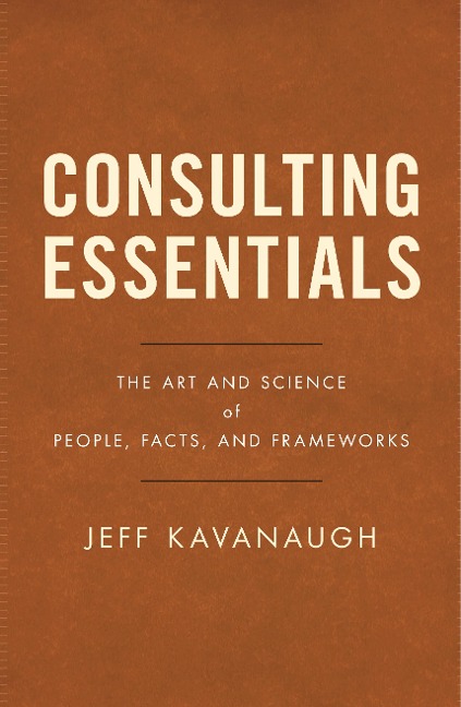 Consulting Essentials: The Art and Science of People, Facts, and Frameworks