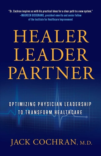Healer, Leader, Partner Optimizing Physician Leadership to Transform Healthcare