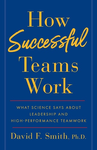 How Successful Teams Work What Science Says about Leadership and High-Performance Teamwork