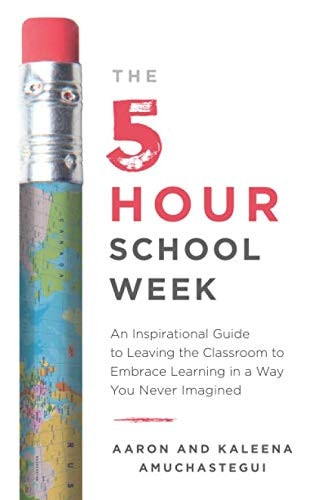 The 5-Hour School Week An Inspirational Guide to Leaving the Classroom to Embrace Learning in a Way You Never Imagined