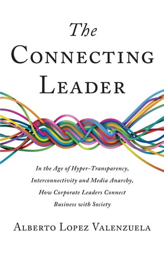 The Connecting Leader In the Age of Hyper-Transparency, Interconnectivity and Media Anarchy, How Corporate Leaders Connect Business with Society