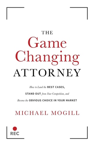 The Game Changing Attorney How to Land the Best Cases, Stand Out from Your Competition, and Become the Obvious Choice in Your Market
