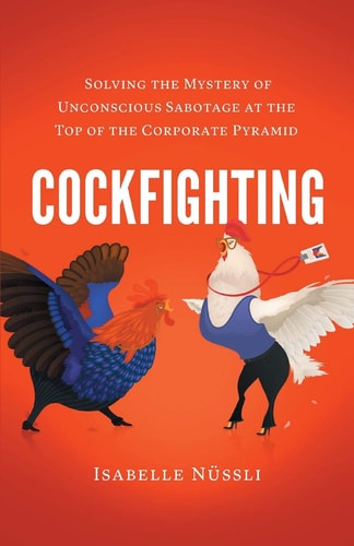 Cockfighting Solving the Mystery of Unconscious Sabotage at the Top of the Corporate Pyramid
