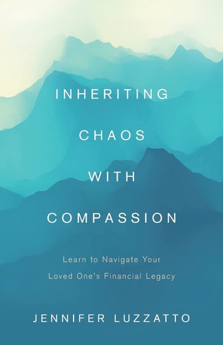 Inheriting Chaos with Compassion Learn to Navigate Your Loved One's Financial Legacy