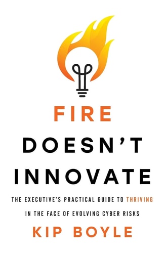 Fire Doesn't Innovate The Executive's Practical Guide to Thriving in the Face of Evolving Cyber Risks