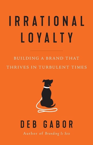 Irrational Loyalty Building a Brand that Thrives in Turbulent Times