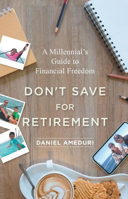 Dont Save for Retirement: A Millennials Guide to Financial Freedom