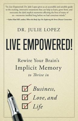 Live Empowered!: Rewire Your Brains Implicit Memory to Thrive in Business, Love, and Life