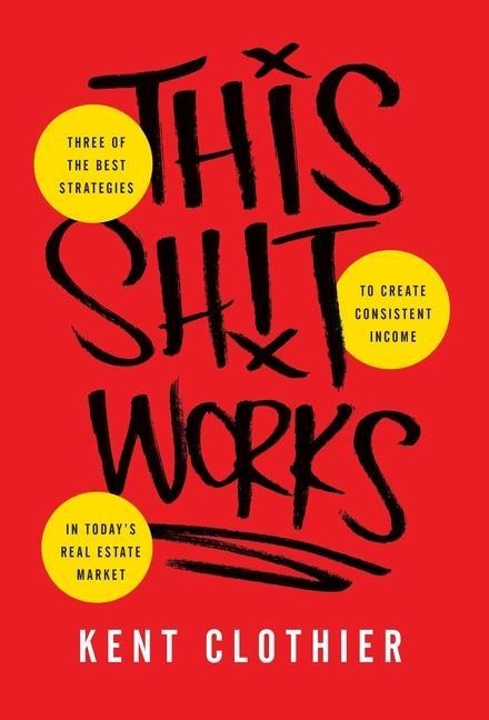 This Sh*t Works: Three of the Best Strategies to Create Consistent Income in Todays Real Estate Market