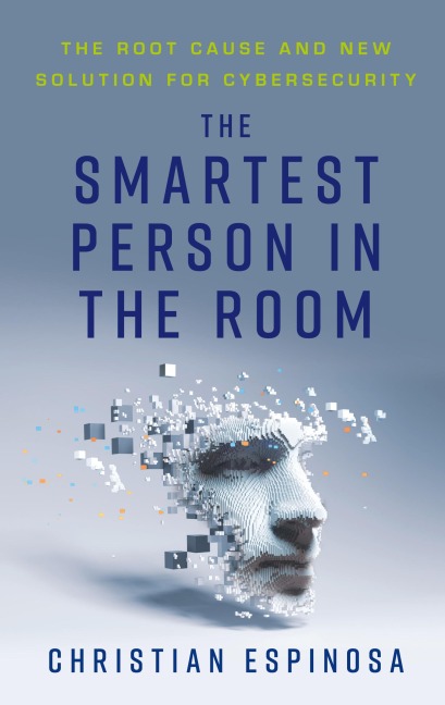 The Smartest Person in the Room: The Root Cause and New Solution for Cybersecurity