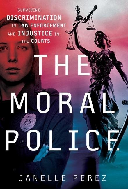 The Moral Police: Surviving Discrimination in Law Enforcement and Injustice in the Courts