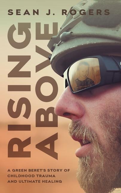 Rising Above: A Green Berets Story of Childhood Trauma and Ultimate Healing
