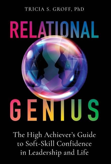 Relational Genius: The High Achievers Guide to Soft-Skill Confidence in Leadership and Life