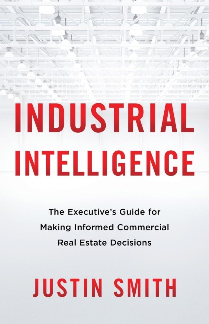 Industrial Intelligence: The Executives Guide for Making Informed Commercial Real Estate Decisions