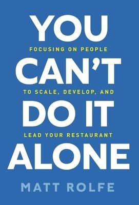 You Cant Do It Alone: Focusing on People to Scale, Develop, and Lead Your Restaurant