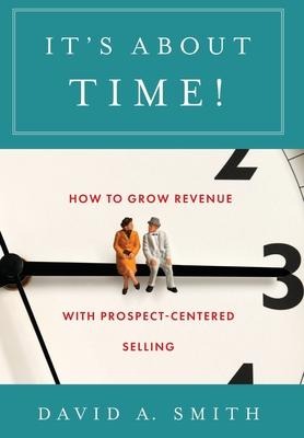 Its About Time!: How to Grow Revenue with Prospect-Centered Selling