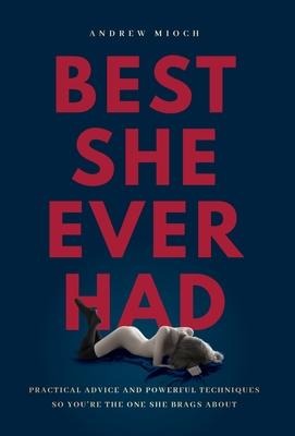 Best She Ever Had: Practical Advice and Powerful Techniques So Youre the One She Brags About