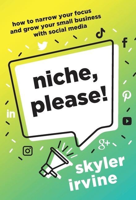 Niche, Please!: How to Narrow Your Focus and Grow Your Small Business with Social Media