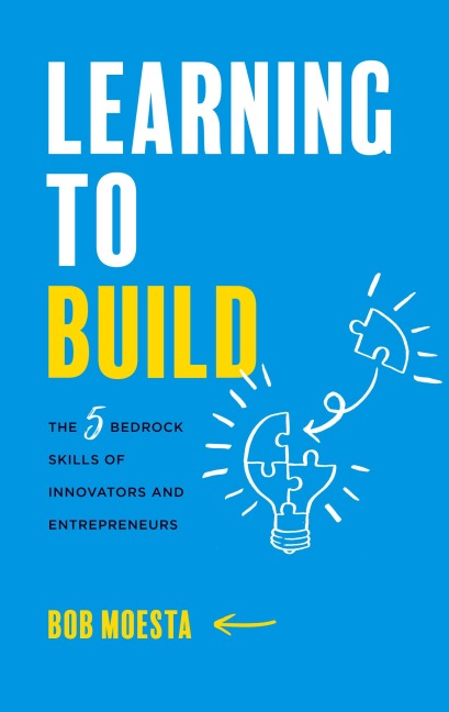 Learning to Build: The 5 Bedrock Skills of Innovators and Entrepreneurs