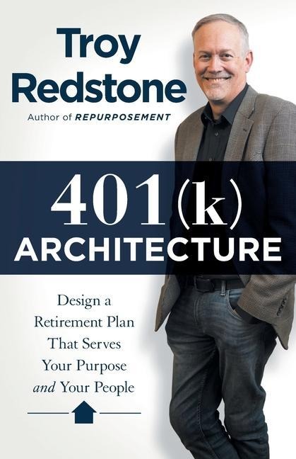401(k) Architecture: Design a Retirement Plan That Serves Your Purpose and Your People