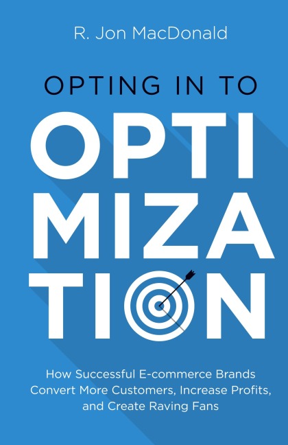 Opting in to Optimization: How Successful Ecommerce Brands Convert More Customers, Increase Profits, and Create Raving Fans