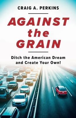 Against the Grain: Ditch the American Dream and Create Your Own!