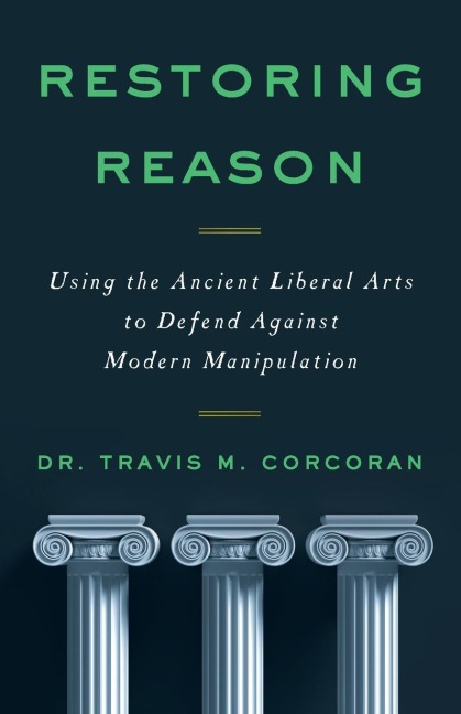 Restoring Reason: Using the Ancient Liberal Arts to Defend Against Modern Manipulation
