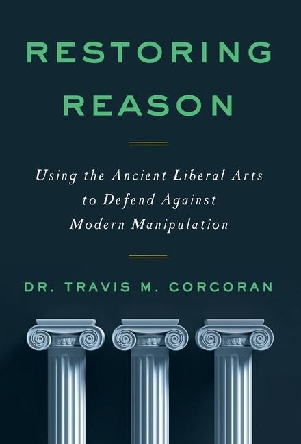 Restoring Reason: Using the Ancient Liberal Arts to Defend Against Modern Manipulation