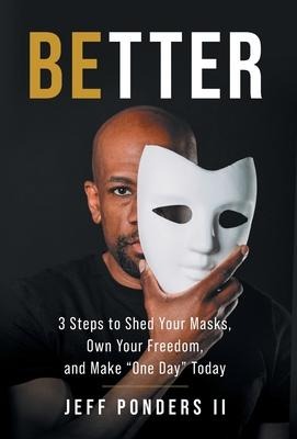 BEtter: 3 Steps to Shed Your Masks, Own Your Freedom, and Make One Day Today