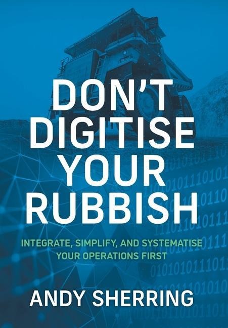 Dont Digitise Your Rubbish: Integrate, Simplify, and Systematise Your Operations First