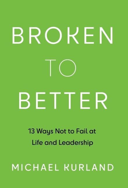 Broken to Better: 13 Ways Not to Fail at Life and Leadership