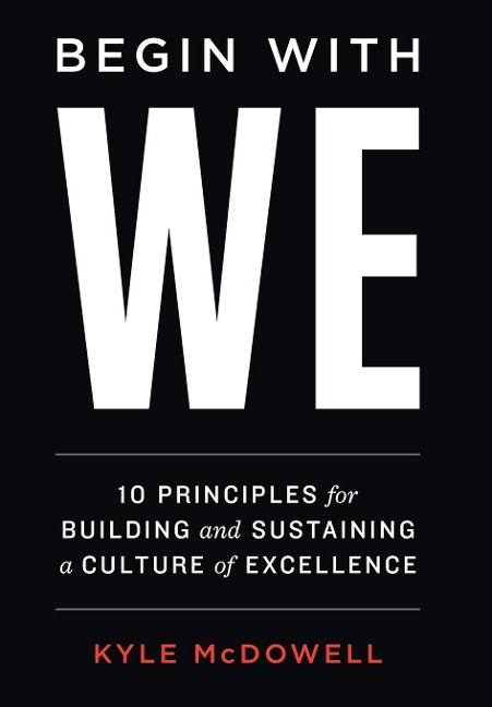 Begin With WE: 10 Principles for Building and Sustaining a Culture of Excellence