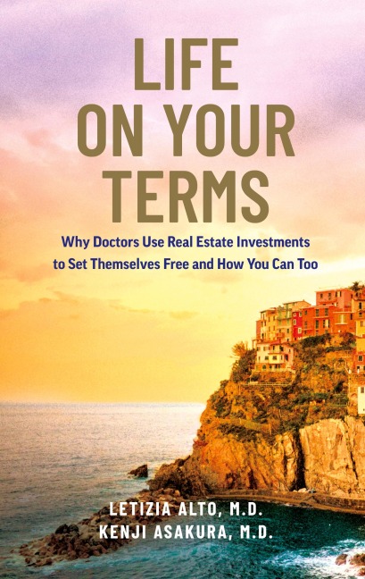 Life on Your Terms: Why Doctors Use Real Estate Investments to Set Themselves Free and How You Can Too
