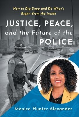Justice, Peace, and the Future of the Police: How to Dig Deep and Do Whats Right - from the Inside