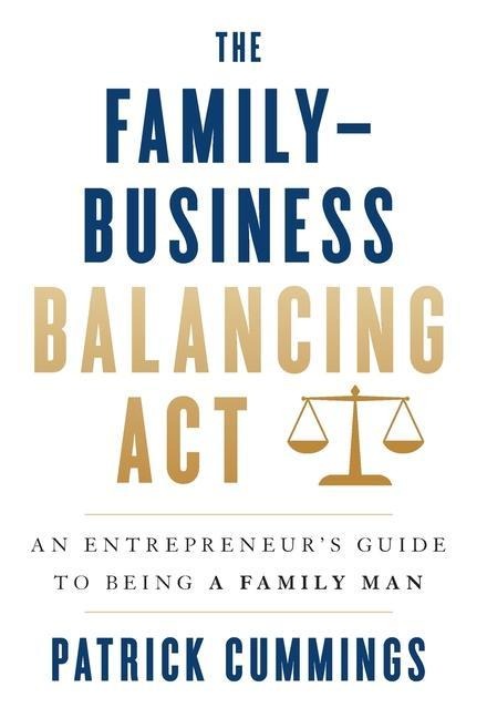 The Family-Business Balancing Act: An Entrepreneurs Guide to Being a Family Man
