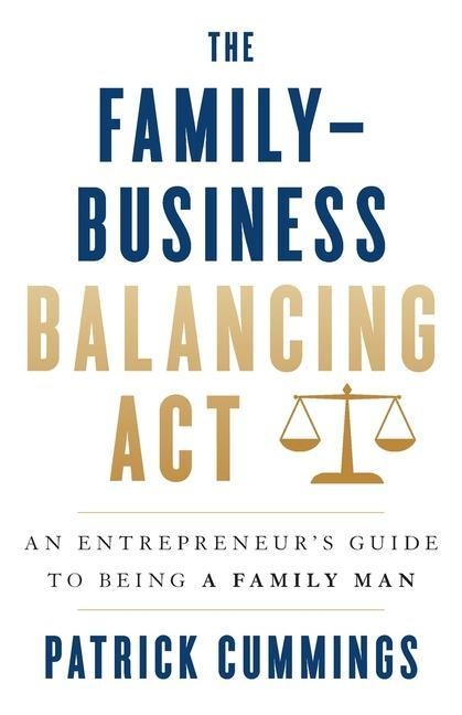 The Family-Business Balancing Act: An Entrepreneurs Guide to Being a Family Man