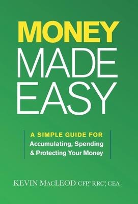 Money Made Easy: A Simple Guide for Accumulating, Spending, and Protecting Your Money