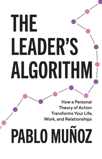 The Leaders Algorithm: How a Personal Theory of Action Transforms Your Life, Work, and Relationships