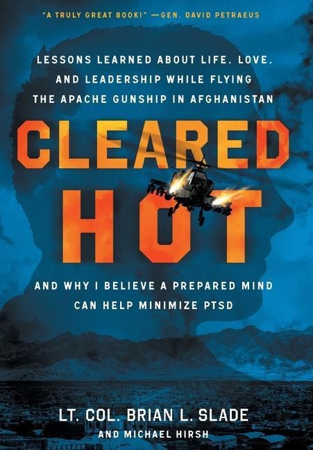 Cleared Hot: Lessons Learned about Life, Love, and Leadership While Flying the Apache Gunship in Afghanistan and Why I Believe a Prepared Mind Can Help Minimize PTSD