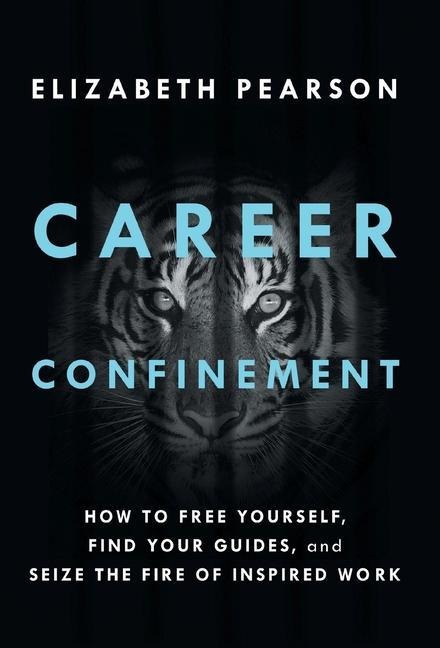 Career Confinement: How to Free Yourself, Find Your Guides, and Seize the Fire of Inspired Work