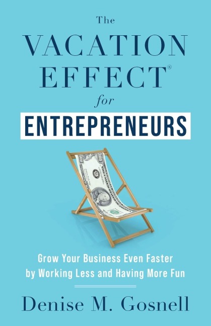 The Vacation Effect® for Entrepreneurs: Grow Your Business Even Faster by Working Less and Having More Fun