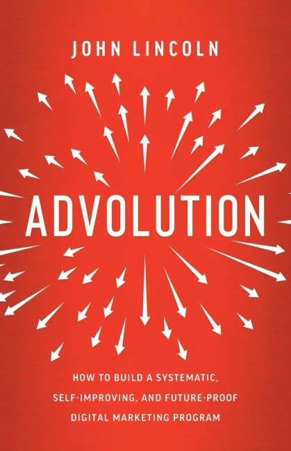 Advolution: How to Build a Systematic, Self-Improving, and Future-Proof Digital Marketing Program