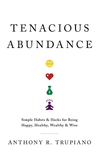 Tenacious Abundance: Simple Habits & Hacks for Being Happy, Healthy, Wealthy & Wise
