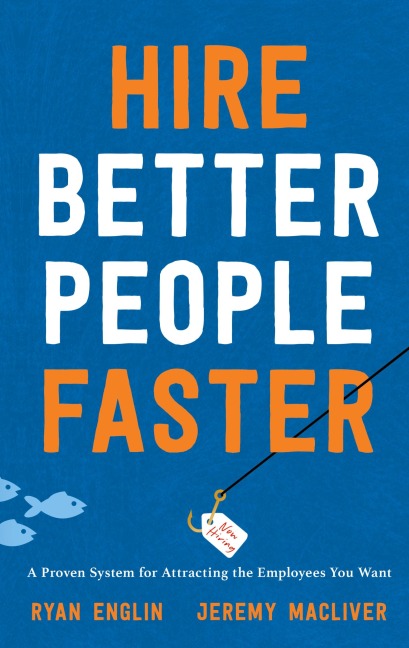 Hire Better People Faster: A Proven System for Attracting the Employees You Want