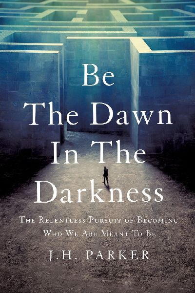 Be The Dawn In The Darkness: The Relentless Pursuit of Becoming Who We Are Meant To Be