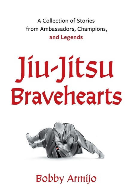 Jiu-Jitsu Bravehearts: A Collection of Stories from Ambassadors, Champions, and Legends