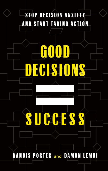 Good Decisions Equal Success: Stop Decision Anxiety and Start Taking Action