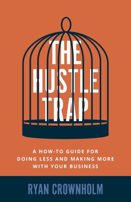The Hustle Trap: A How-To Guide for Doing Less and Making More with Your Business